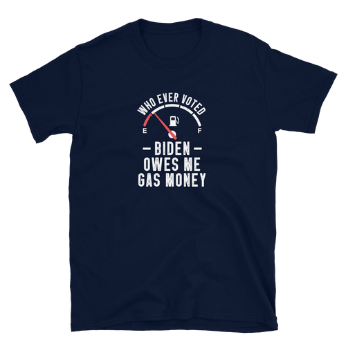 Funny Unisex T-Shirt, Who Ever Voted Biden Owes Me Gas Money