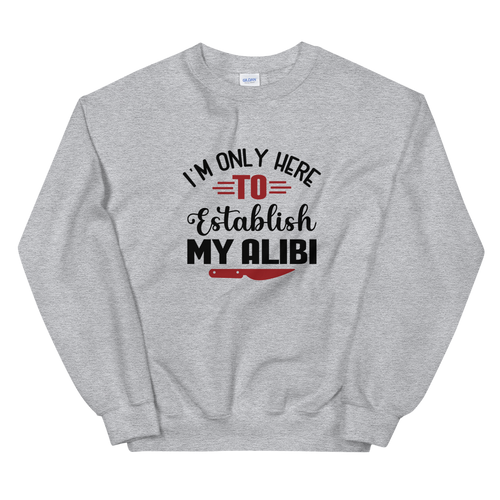 I'm Only Here To Establish My Alibi Unisex Funny Sweatshirt