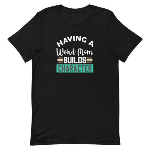 Funny Mother's Day unisex t-shirt, Mother's Day Gift Idea, Having A Weird Mom Builds Character