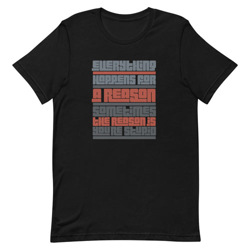 Funny Sarcasm Short-sleeve unisex t-shirt, Everything Happens For A Reason..., Truth Shirt,  Gift For Him