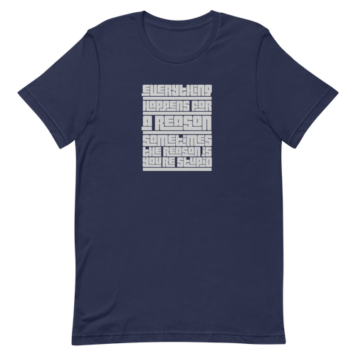 Everything Happens For A Reason Sometimes The Reason Is You're Stupid unisex t-shirt