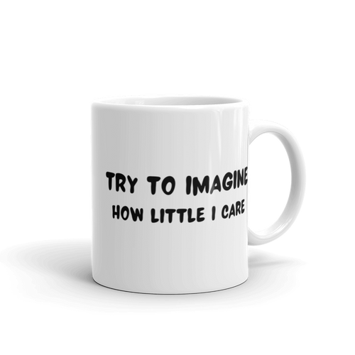 Try To Imagine How Little I Care White glossy mug, Funny Mug, Sarcastic Mug, Gift Mug