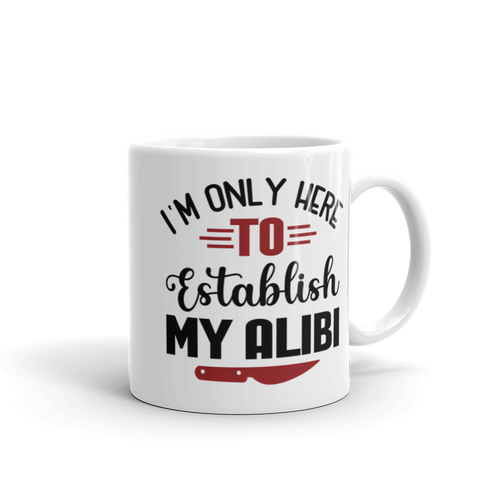 I'm Only Here To Establish My Alibi White glossy mug, Funny Coffee Mug